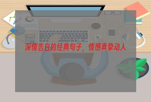深情告白的经典句子，情感真挚动人