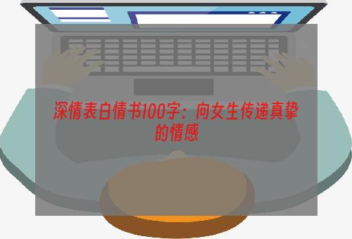 深情表白情书100字：向女生传递真挚的情感
