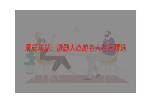 清晨动能：激励人心的名人名言精选