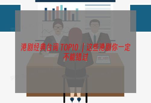 港剧经典台词 TOP10 ｜这些港剧你一定不能错过