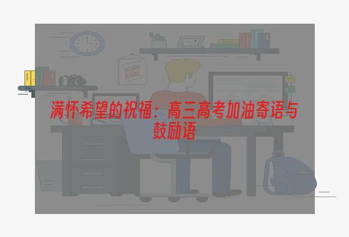 满怀希望的祝福：高三高考加油寄语与鼓励语