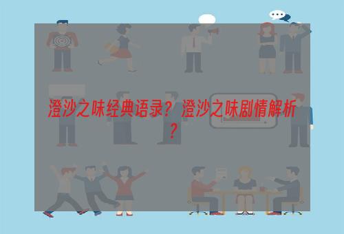 澄沙之味经典语录？ 澄沙之味剧情解析？