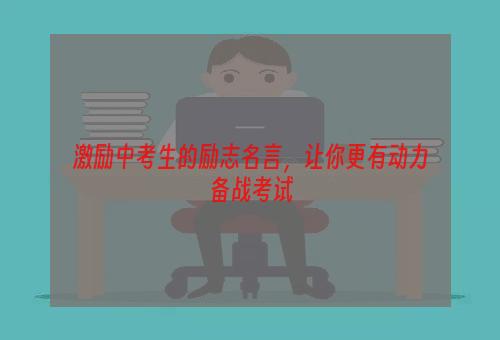 激励中考生的励志名言，让你更有动力备战考试