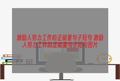 激励人努力工作的正能量句子短句 激励人努力工作的正能量句子短句图片