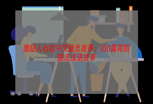 激励人心的中文励志故事：100篇简短励志成语故事