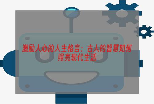 激励人心的人生格言：古人的智慧如何照亮现代生活