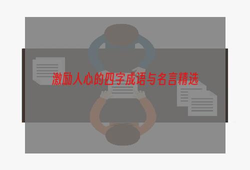激励人心的四字成语与名言精选