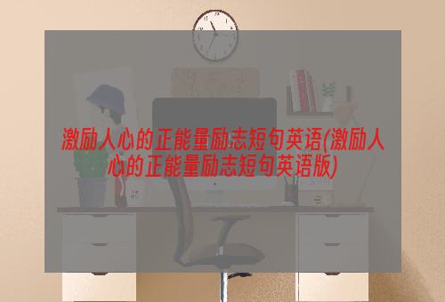 激励人心的正能量励志短句英语(激励人心的正能量励志短句英语版)