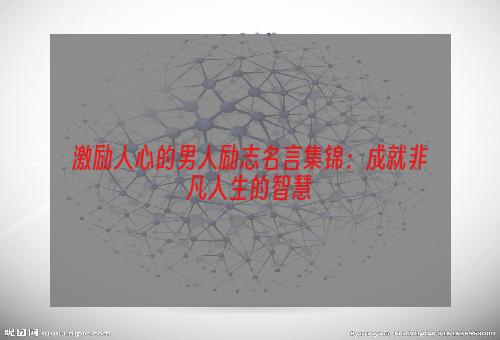 激励人心的男人励志名言集锦：成就非凡人生的智慧