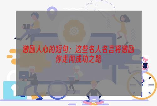激励人心的短句：这些名人名言将激励你走向成功之路
