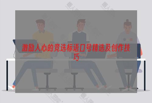 激励人心的竞选标语口号精选及创作技巧