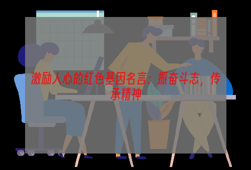 激励人心的红色基因名言：振奋斗志，传承精神