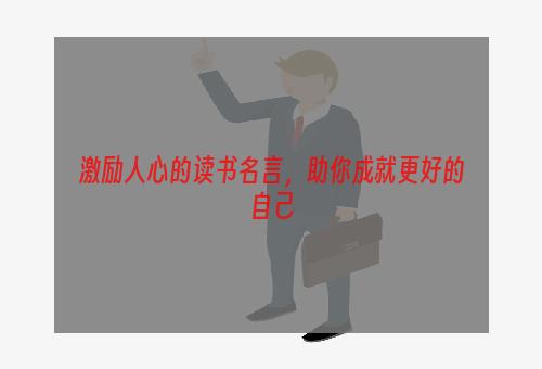 激励人心的读书名言，助你成就更好的自己