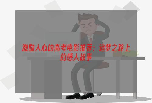 激励人心的高考电影推荐：追梦之路上的感人故事