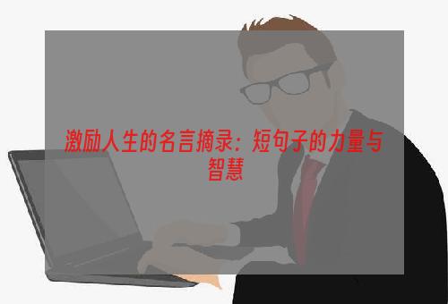 激励人生的名言摘录：短句子的力量与智慧