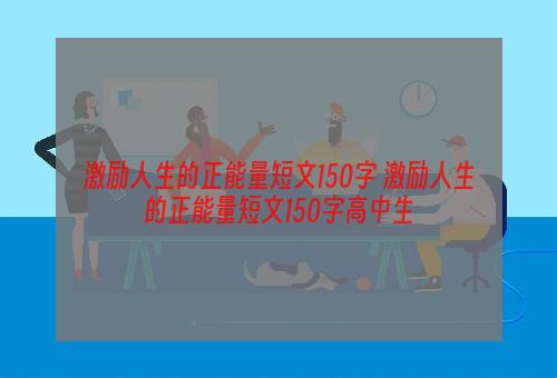 激励人生的正能量短文150字 激励人生的正能量短文150字高中生