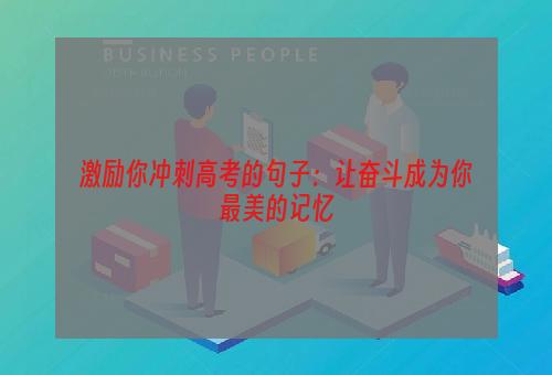 激励你冲刺高考的句子：让奋斗成为你最美的记忆