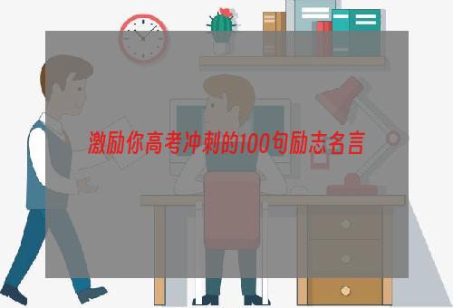 激励你高考冲刺的100句励志名言
