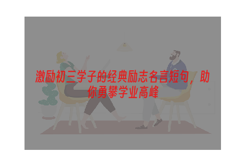 激励初三学子的经典励志名言短句，助你勇攀学业高峰