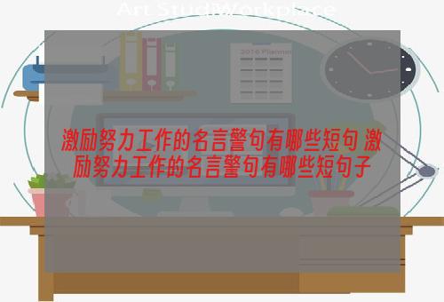 激励努力工作的名言警句有哪些短句 激励努力工作的名言警句有哪些短句子