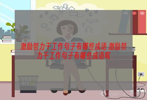 激励努力干工作句子有哪些成语 激励努力干工作句子有哪些成语呢