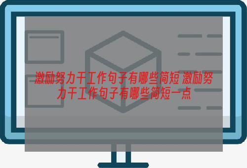 激励努力干工作句子有哪些简短 激励努力干工作句子有哪些简短一点