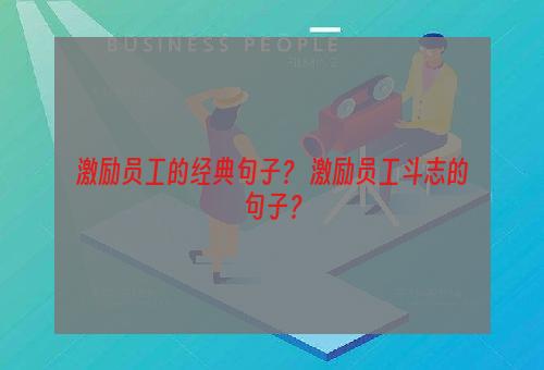 激励员工的经典句子？ 激励员工斗志的句子？