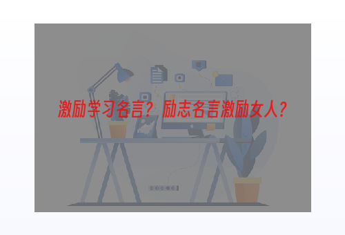 激励学习名言？ 励志名言激励女人？