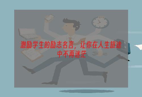 激励学生的励志名言，让你在人生旅途中不再迷茫