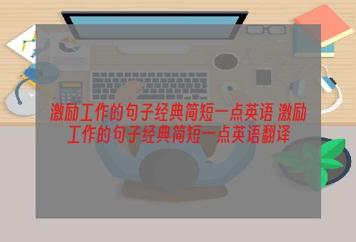 激励工作的句子经典简短一点英语 激励工作的句子经典简短一点英语翻译