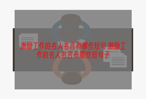 激励工作的名人名言有哪些短句 激励工作的名人名言有哪些短句子