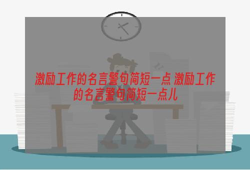 激励工作的名言警句简短一点 激励工作的名言警句简短一点儿