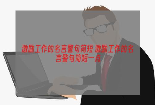 激励工作的名言警句简短 激励工作的名言警句简短一点