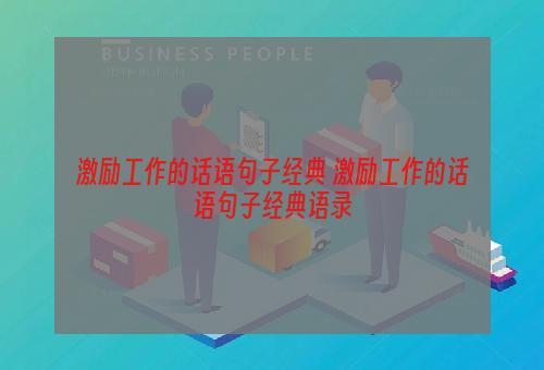 激励工作的话语句子经典 激励工作的话语句子经典语录