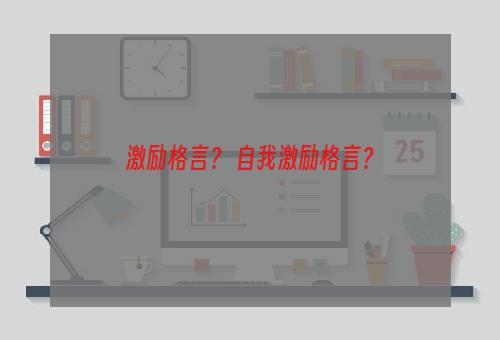 激励格言？ 自我激励格言？