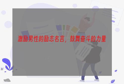 激励男性的励志名言，鼓舞奋斗的力量