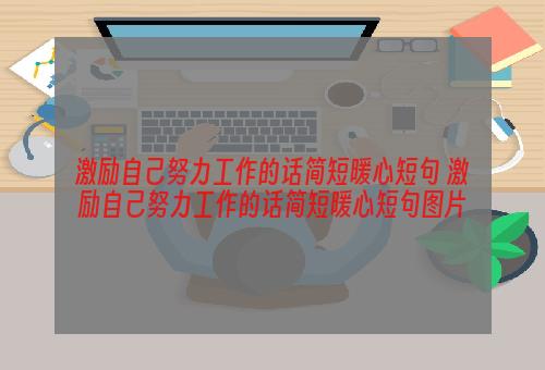 激励自己努力工作的话简短暖心短句 激励自己努力工作的话简短暖心短句图片