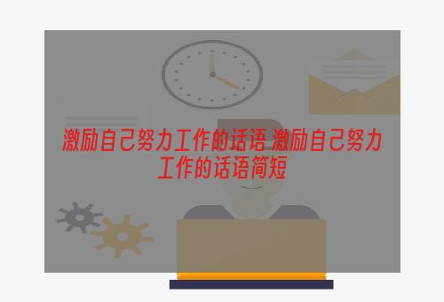 激励自己努力工作的话语 激励自己努力工作的话语简短