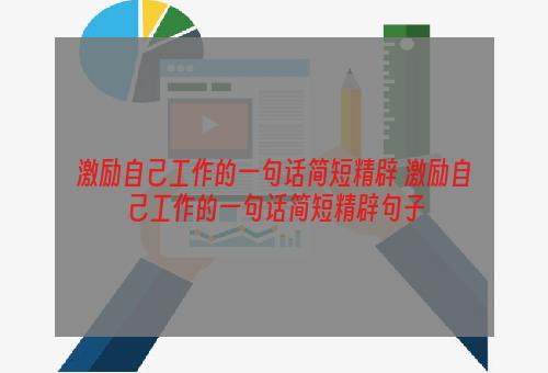 激励自己工作的一句话简短精辟 激励自己工作的一句话简短精辟句子