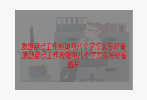 激励自己工作的短句八个字怎么写好看 激励自己工作的短句八个字怎么写好看图片