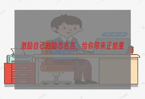 激励自己的励志名言，给你带来正能量