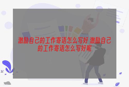 激励自己的工作寄语怎么写好 激励自己的工作寄语怎么写好呢