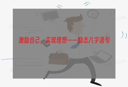 激励自己，实现理想——励志八字语句