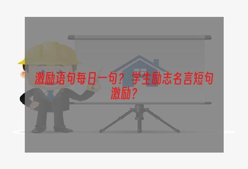 激励语句每日一句？ 学生励志名言短句激励？
