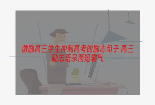 激励高三学生冲刺高考的励志句子 高三励志语录简短霸气