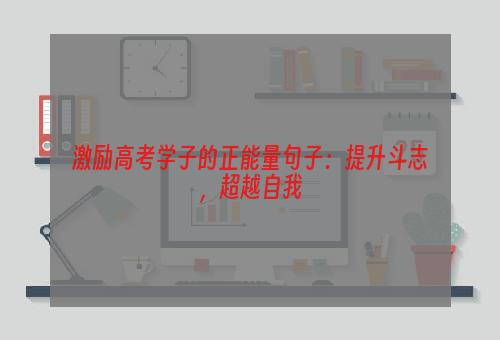 激励高考学子的正能量句子：提升斗志，超越自我