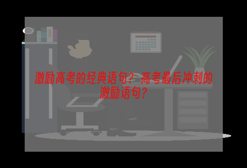 激励高考的经典语句？ 高考最后冲刺的激励语句？