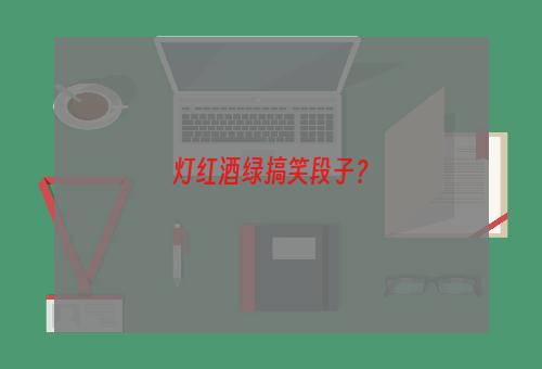 灯红酒绿搞笑段子？