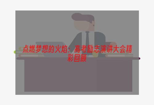 点燃梦想的火焰：高考励志演讲大会精彩回顾