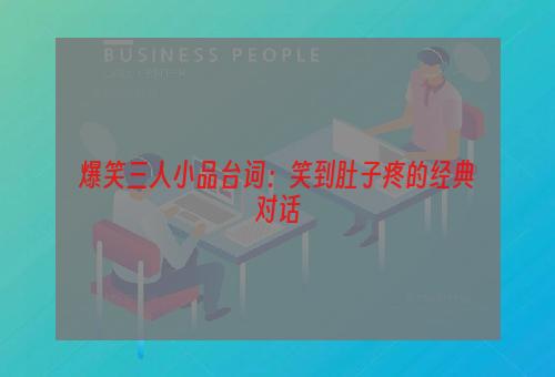 爆笑三人小品台词：笑到肚子疼的经典对话